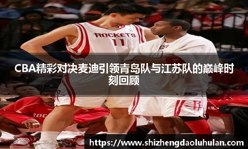 CBA精彩对决麦迪引领青岛队与江苏队的巅峰时刻回顾