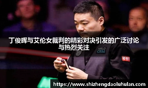 三亿体育丁俊晖与艾伦女裁判的精彩对决引发的广泛讨论与热烈关注